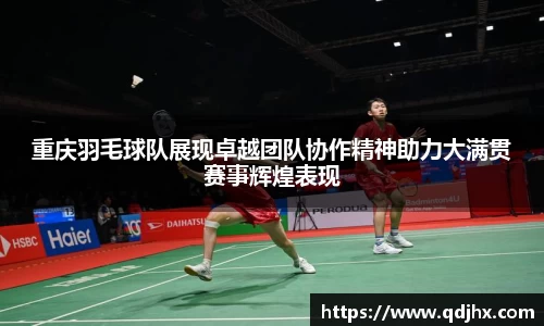 重庆羽毛球队展现卓越团队协作精神助力大满贯赛事辉煌表现
